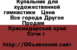 Купальник для художественной гимнастики › Цена ­ 7 000 - Все города Другое » Продам   . Краснодарский край,Сочи г.